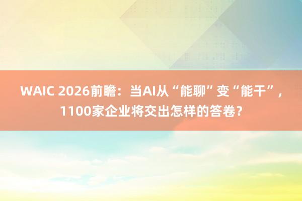 WAIC 2026前瞻：当AI从“能聊”变“能干”，1100家企业将交出怎样的答卷？