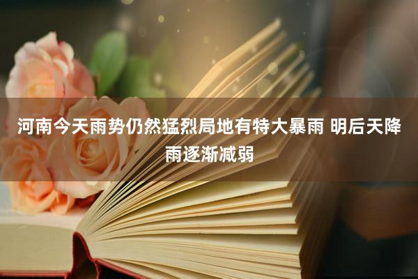 河南今天雨势仍然猛烈局地有特大暴雨 明后天降雨逐渐减弱