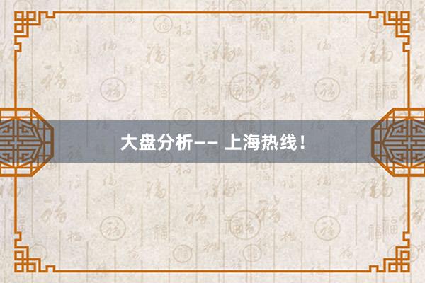 大盘分析—— 上海热线！