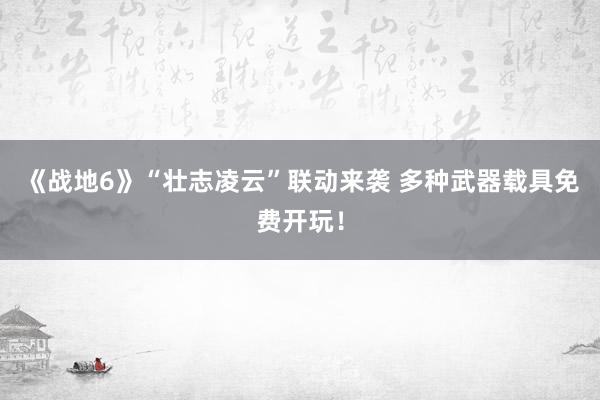 《战地6》“壮志凌云”联动来袭 多种武器载具免费开玩！