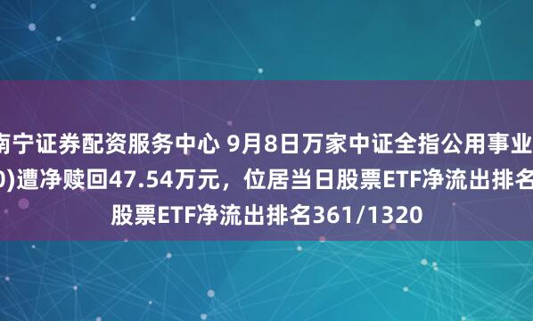 南宁证券配资服务中心 9月8日万家中证全指公用事业ETF(560620)遭净赎回47.54万元，位居当日股票ETF净流出排名361/1320